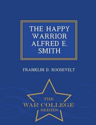 The Happy Warrior Alfred E. Smith - War College Series (Paperback)