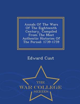 Annals of the Wars of the Eighteenth Century, Compiled from the Most Authentic Histories of the Period: 1739-1759 - War College Series (Paperback)