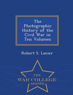 The Photographic History of the Civil War in Ten Volumes - War College Series (Paperback)