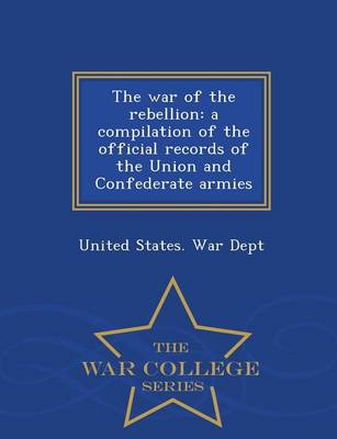 The War of the Rebellion: A Compilation of the Official Records of the Union and Confederate Armies - War College Series (Paperback)