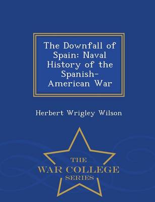 The Downfall of Spain: Naval History of the Spanish-American War - War College Series (Paperback)
