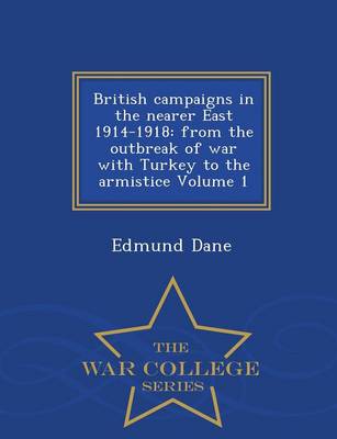 British Campaigns in the Nearer East 1914-1918: From the Outbreak of War with Turkey to the Armistice Volume 1 - War College Series (Paperback)