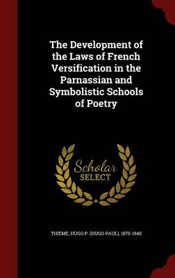 The Development of the Laws of French Versification in the Parnassian and Symbolistic Schools of Poetry (Hardback)