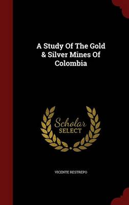 A Study of the Gold & Silver Mines of Colombia (Hardback)