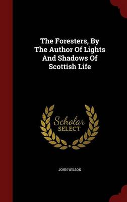 The Foresters, by the Author of Lights and Shadows of Scottish Life (Hardback)