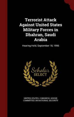 Terrorist Attack Against United States Military Forces in Dhahran, Saudi Arabia: Hearing Held, September 18, 1996 (Hardback)