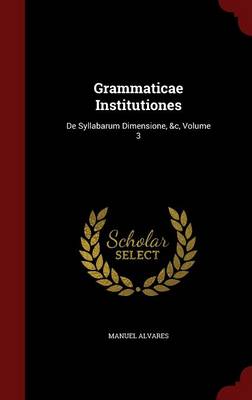 Grammaticae Institutiones: de Syllabarum Dimensione, &C, Volume 3 (Hardback)