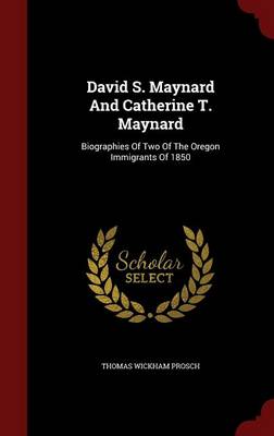 David S. Maynard and Catherine T. Maynard: Biographies of Two of the Oregon Immigrants of 1850 (Hardback)