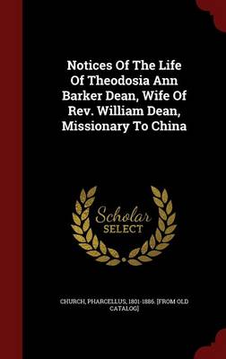Notices of the Life of Theodosia Ann Barker Dean, Wife of REV. William Dean, Missionary to China (Hardback)