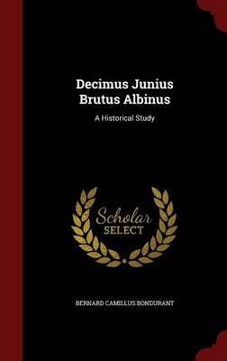 Decimus Junius Brutus Albinus: A Historical Study (Hardback)