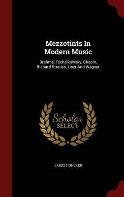 Mezzotints in Modern Music: Brahms, Tschaikowsky, Chopin, Richard Strauss, Liszt and Wagner (Hardback)
