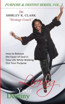 Living Your Destiny: Learn How to Release the Favor of God While Walking Out Your Purpose. (Paperback)