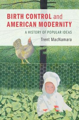 Birth Control and American Modernity: A History of Popular Ideas (Hardback)