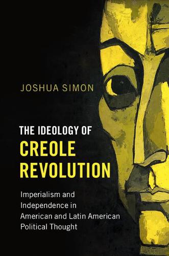 Problems of International Politics: The Ideology of Creole Revolution: Imperialism and Independence in American and Latin American Political Thought (Paperback)