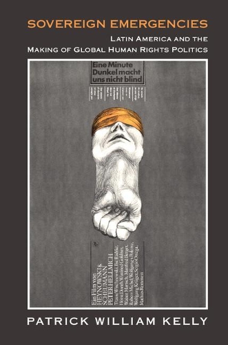 Human Rights in History: Sovereign Emergencies: Latin America and the Making of Global Human Rights Politics (Paperback)