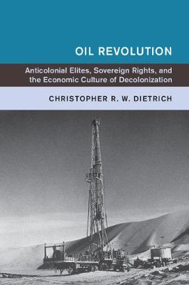 Oil Revolution: Anticolonial Elites, Sovereign Rights, and the Economic Culture of Decolonization - Global and International History (Paperback)