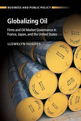 Globalizing Oil: Firms and Oil Market Governance in France, Japan, and the United States - Business and Public Policy (Paperback)