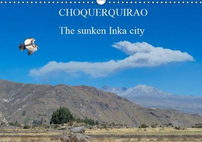 CHOQUEQUIRAO The sunken Inka city 2019: Probably, the complex was built in the 15th century during the reign of Inca Pachacutec and was considered the last bastion of the Resistance of the Sons of the Sun. - Calvendo Places (Calendar)