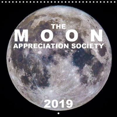 The Moon Appreciation Society 2019 2019: Stunning moon photography combined with unique detail of lunar events. - Calvendo Science (Calendar)