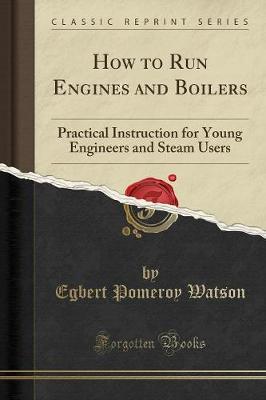 How to Run Engines and Boilers: Practical Instruction for Young Engineers and Steam Users (Classic Reprint) (Paperback)