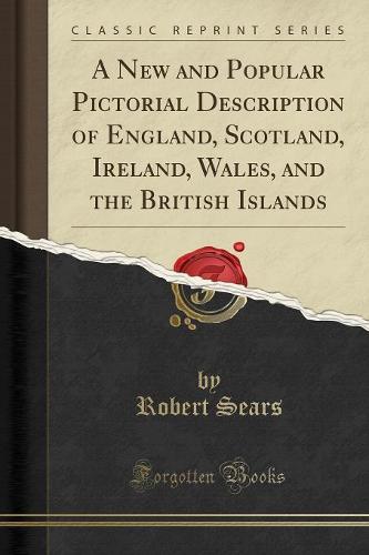 A New and Popular Pictorial Description of England, Scotland, Ireland, Wales, and the British Islands (Classic Reprint) (Paperback)