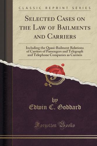 Selected Cases on the Law of Bailments and Carriers: Including the Quasi-Bailment Relations of Carriers of Passengers and Telegraph and Telephone Companies as Carriers (Classic Reprint) (Paperback)
