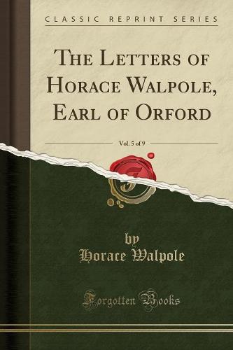 The Letters of Horace Walpole, Earl of Orford, Vol. 5 of 9 (Classic Reprint) (Paperback)