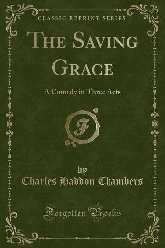 The Saving Grace: A Comedy in Three Acts (Classic Reprint) (Paperback)