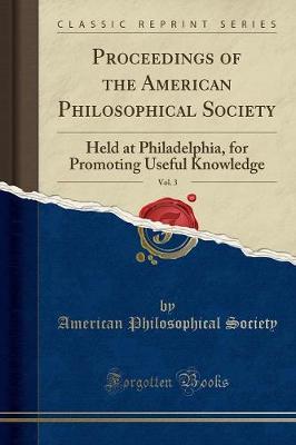 Proceedings of the American Philosophical Society, Vol. 3: Held at Philadelphia, for Promoting Useful Knowledge (Classic Reprint) (Paperback)