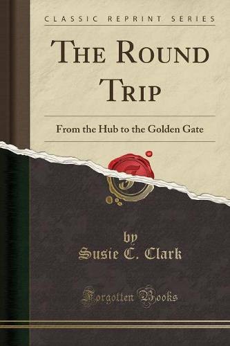 The Round Trip: From the Hub to the Golden Gate (Classic Reprint) (Paperback)