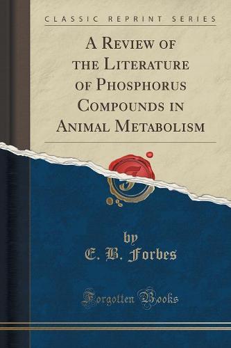 A Review of the Literature of Phosphorus Compounds in Animal Metabolism (Classic Reprint) (Paperback)