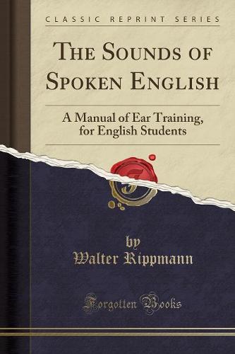 The Sounds of Spoken English: A Manual of Ear Training, for English Students (Classic Reprint) (Paperback)