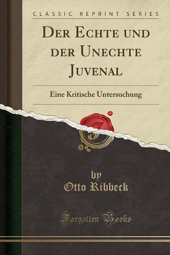 Der Echte Und Der Unechte Juvenal: Eine Kritische Untersuchung (Classic Reprint) (Paperback)