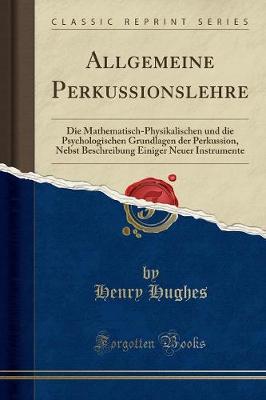 Allgemeine Perkussionslehre: Die Mathematisch-Physikalischen Und Die Psychologischen Grundlagen Der Perkussion, Nebst Beschreibung Einiger Neuer Instrumente (Classic Reprint) (Paperback)