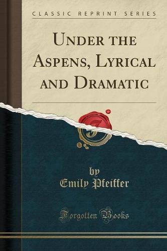 Under the Aspens, Lyrical and Dramatic (Classic Reprint) (Paperback)