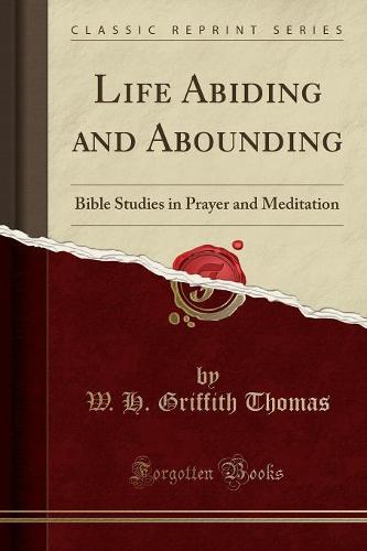 Life Abiding and Abounding: Bible Studies in Prayer and Meditation (Classic Reprint) (Paperback)