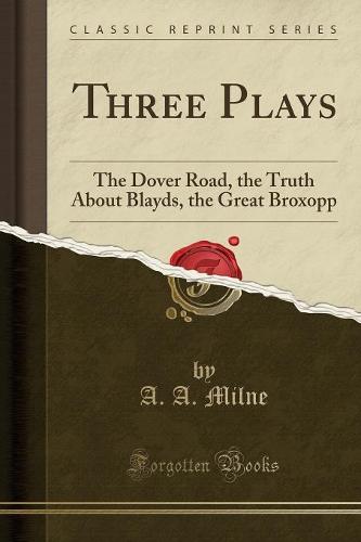 Three Plays: The Dover Road, the Truth about Blayds, the Great Broxopp (Classic Reprint) (Paperback)