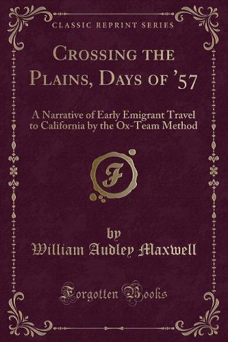 Crossing the Plains, Days of '57: A Narrative of Early Emigrant Travel to California by the Ox-Team Method (Classic Reprint) (Paperback)