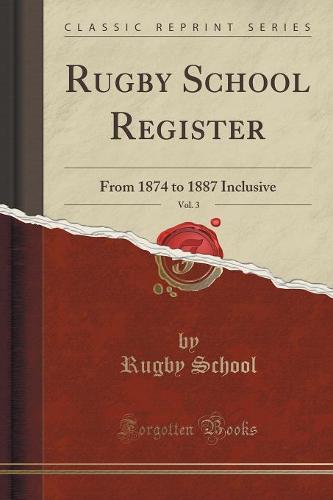 Rugby School Register, Vol. 3: From 1874 to 1887 Inclusive (Classic Reprint) (Paperback)
