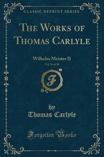The Works of Thomas Carlyle, Vol. 24 of 30: Wilhelm Meister II (Classic Reprint) (Paperback)