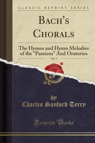 Bach's Chorals, Vol. 1: The Hymns and Hymn Melodies of the Passions and Oratorios (Classic Reprint) (Paperback)