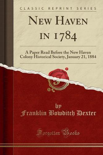New Haven in 1784: A Paper Read Before the New Haven Colony Historical Society, January 21, 1884 (Classic Reprint) (Paperback)