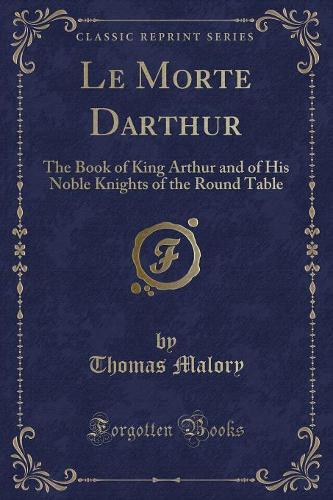 Le Morte Darthur: The Book of King Arthur and of His Noble Knights of the Round Table (Classic Reprint) (Paperback)