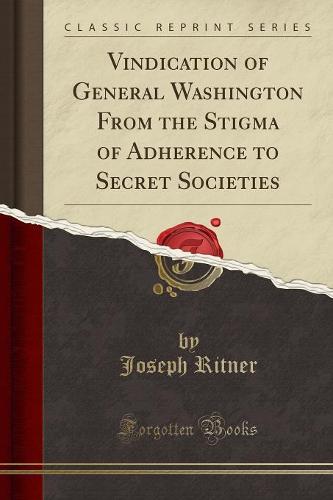Vindication of General Washington from the Stigma of Adherence to Secret Societies (Classic Reprint) (Paperback)