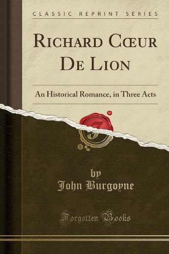 Richard C Ur de Lion: An Historical Romance, in Three Acts (Classic Reprint) (Paperback)