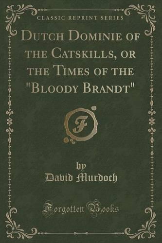 Dutch Dominie of the Catskills, or the Times of the "Bloody Brandt" (Classic Reprint) (Paperback)