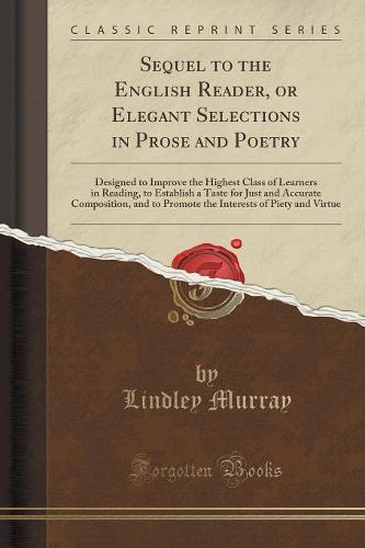 Sequel to the English Reader, or Elegant Selections in Prose and Poetry: Designed to Improve the Highest Class of Learners in Reading, to Establish a Taste for Just and Accurate Composition, and to Promote the Interests of Piety and Virtue (Paperback)