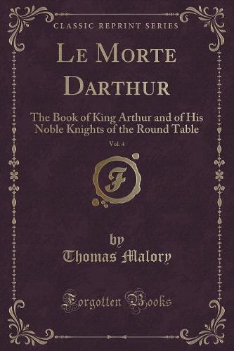 Le Morte Darthur, Vol. 4: The Book of King Arthur and of His Noble Knights of the Round Table (Classic Reprint) (Paperback)
