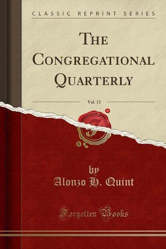 The Congregational Quarterly, Vol. 13 (Classic Reprint) (Paperback)