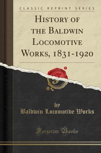 History of the Baldwin Locomotive Works, 1831-1920 (Classic Reprint) (Paperback)